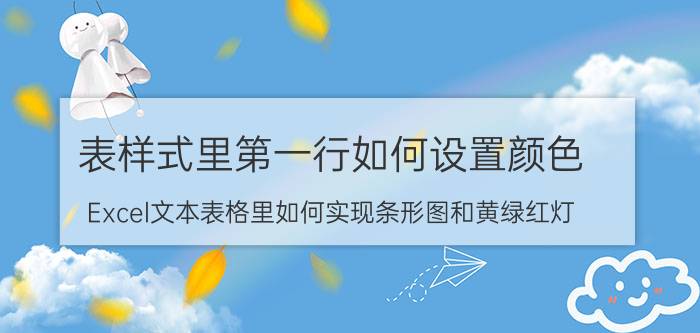 表样式里第一行如何设置颜色 Excel文本表格里如何实现条形图和黄绿红灯？